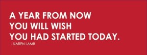 A year from now you will wish you had started today. - Karen Lamb